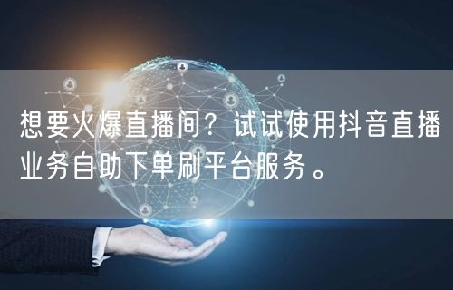 想要火爆直播间？试试使用抖音直播业务自助下单刷平台服务。