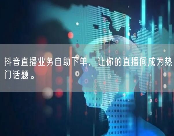 抖音直播业务自助下单，让你的直播间成为热门话题。