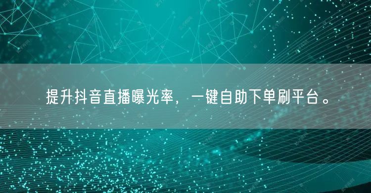 提升抖音直播曝光率，一键自助下单刷平台。