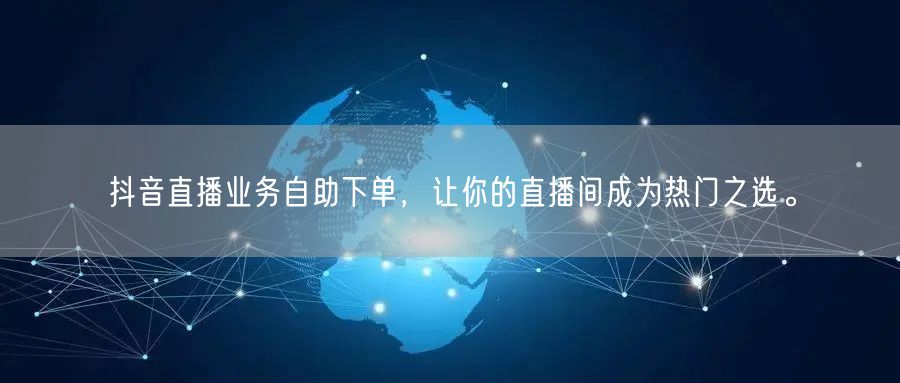 抖音直播业务自助下单，让你的直播间成为热门之选。