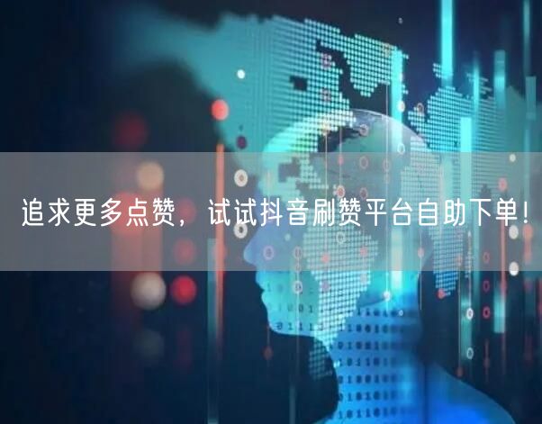 追求更多点赞，试试抖音刷赞平台自助下单！