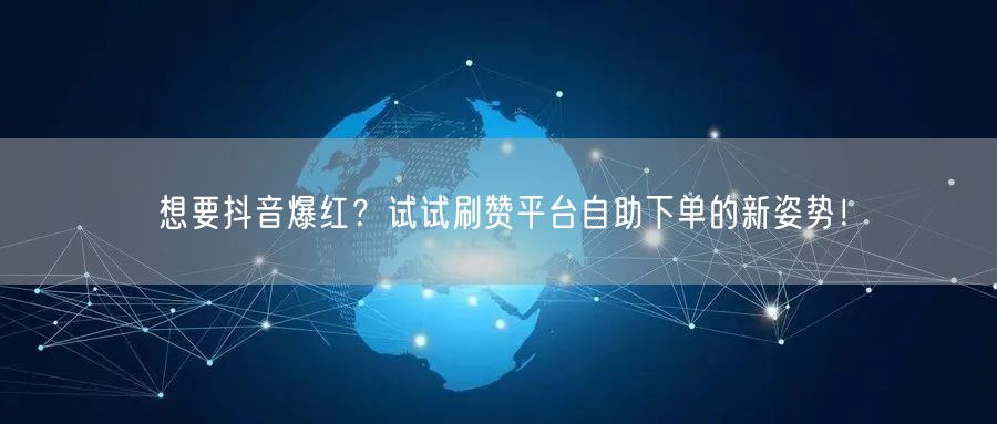想要抖音爆红？试试刷赞平台自助下单的新姿势！