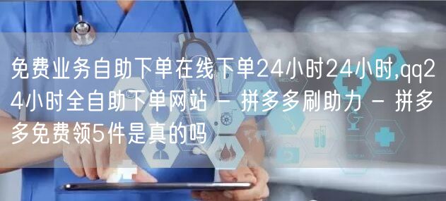 免费业务自助下单在线下单24小时24小时,qq24小时全自助下单网站 - 拼多多