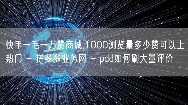 快手一毛一万赞商城,1000浏览量多少赞可以上热门 - 拼多多业务网 - pdd