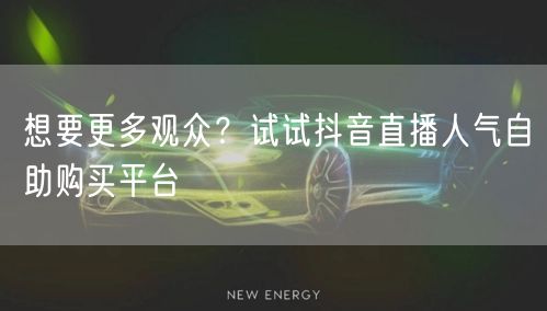 想要更多观众？试试抖音直播人气自助购买平台