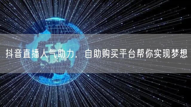 抖音直播人气助力，自助购买平台帮你实现梦想