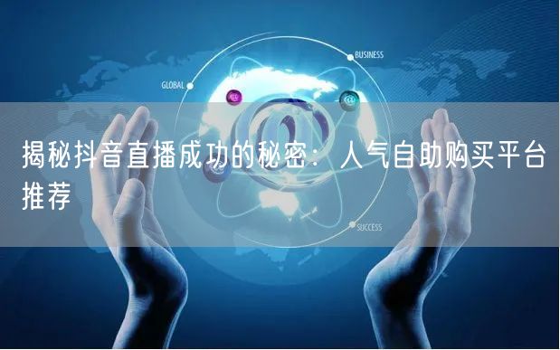 揭秘抖音直播成功的秘密：人气自助购买平台推荐