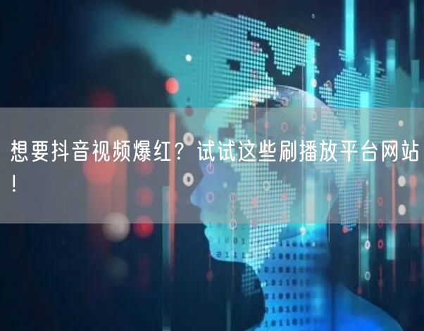 想要抖音视频爆红？试试这些刷播放平台网站！