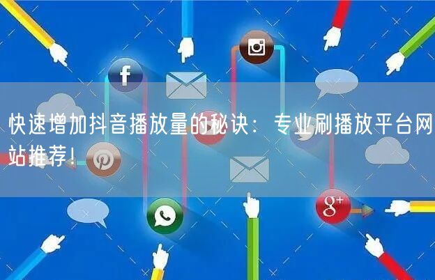 快速增加抖音播放量的秘诀：专业刷播放平台网站推荐！