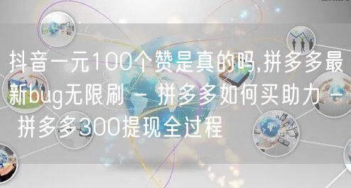抖音一元100个赞是真的吗,拼多多最新bug无限刷 - 拼多多如何买助力 - 拼