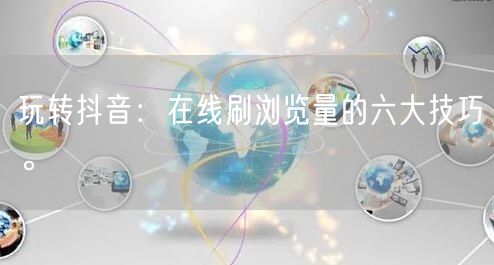 玩转抖音：在线刷浏览量的六大技巧。