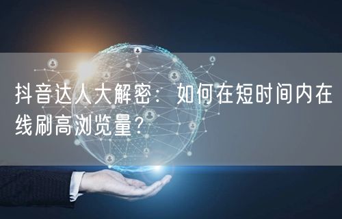 抖音达人大解密：如何在短时间内在线刷高浏览量？
