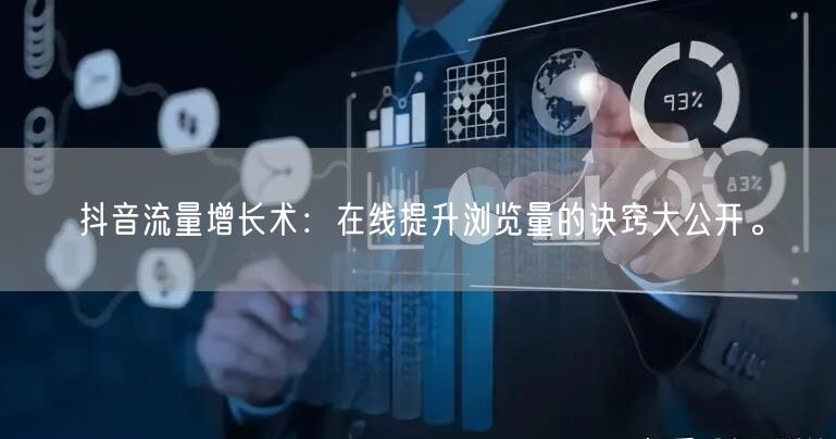 抖音流量增长术：在线提升浏览量的诀窍大公开。