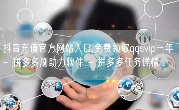 抖音充值官方网站入口,免费领取qqsvip一年 - 拼多多刷助力软件 - 拼多多