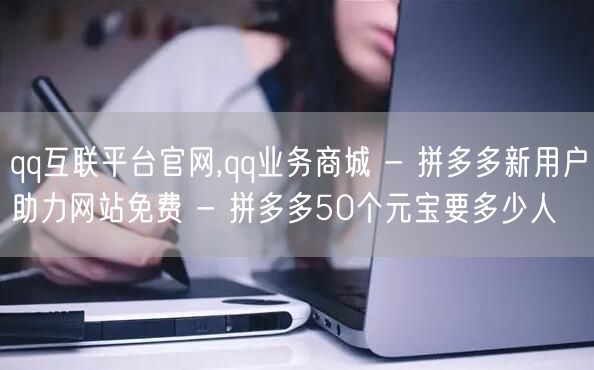 qq互联平台官网,qq业务商城 - 拼多多新用户助力网站免费 - 拼多多50个元
