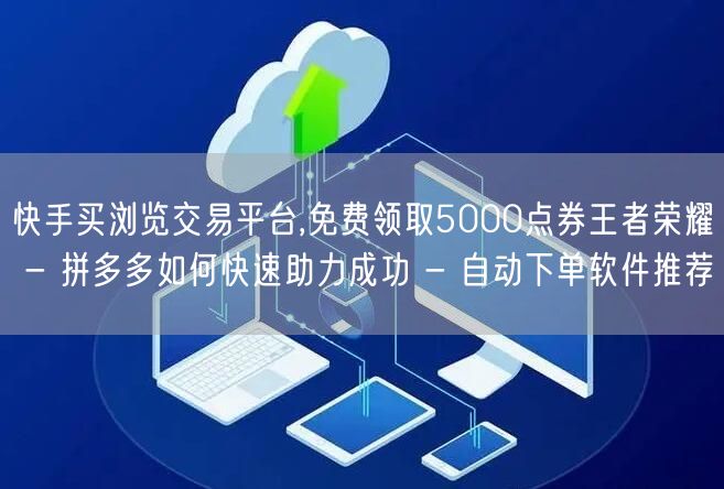 快手买浏览交易平台,免费领取5000点券王者荣耀 - 拼多多如何快速助力成功 -