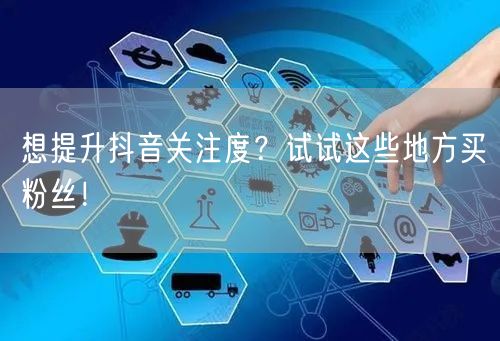 想提升抖音关注度？试试这些地方买粉丝！