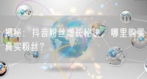 揭秘：抖音粉丝增长秘诀，哪里购买真实粉丝？