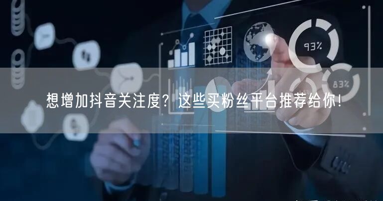 想增加抖音关注度？这些买粉丝平台推荐给你！