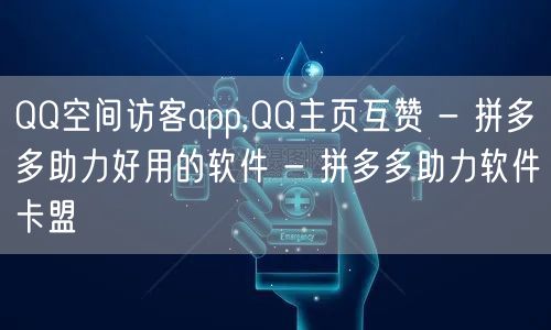 QQ空间访客app,QQ主页互赞 - 拼多多助力好用的软件 - 拼多多助力软件卡