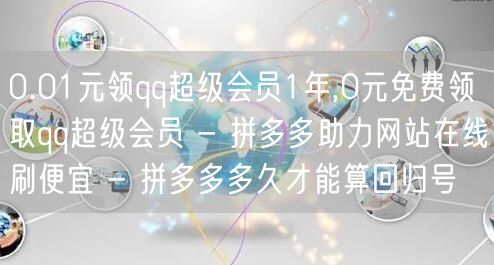 0.01元领qq超级会员1年,0元免费领取qq超级会员 - 拼多多助力网站在线刷