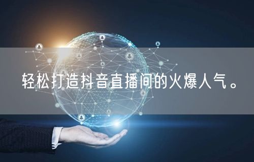 轻松打造抖音直播间的火爆人气。
