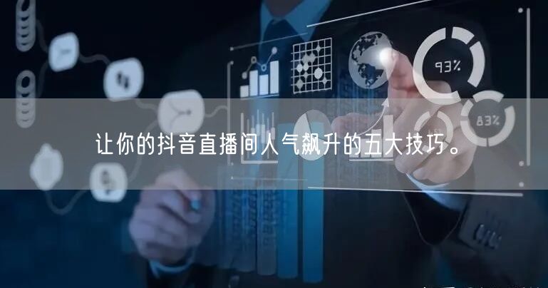 让你的抖音直播间人气飙升的五大技巧。