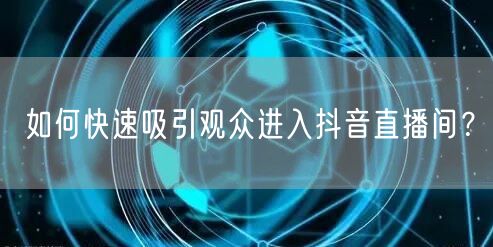 如何快速吸引观众进入抖音直播间？