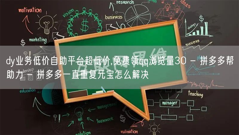 dy业务低价自助平台超低价,免费领qq浏览量30 - 拼多多帮助力 - 拼多多一