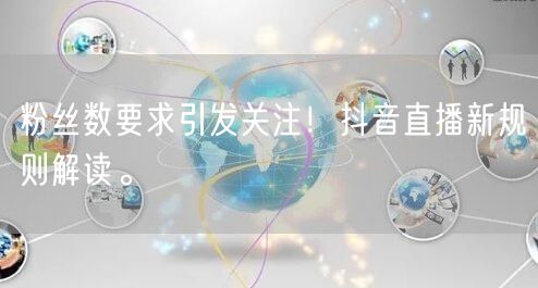 粉丝数要求引发关注！抖音直播新规则解读。