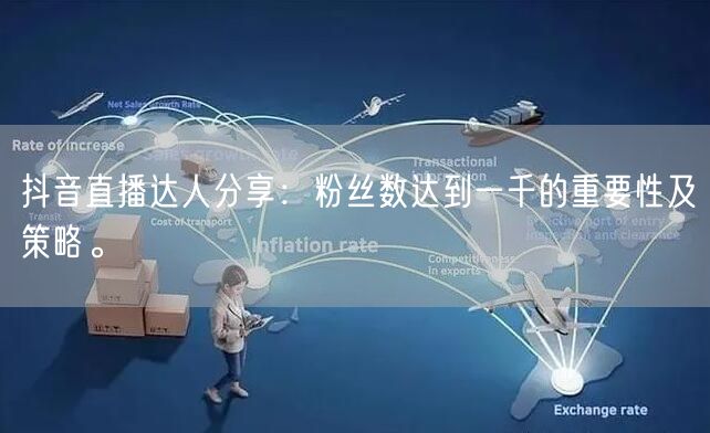 抖音直播达人分享：粉丝数达到一千的重要性及策略。