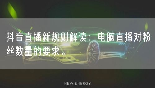抖音直播新规则解读：电脑直播对粉丝数量的要求。