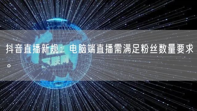 抖音直播新规：电脑端直播需满足粉丝数量要求。