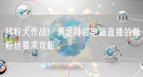 抖粉大作战！满足抖音电脑直播的新粉丝要求攻略。