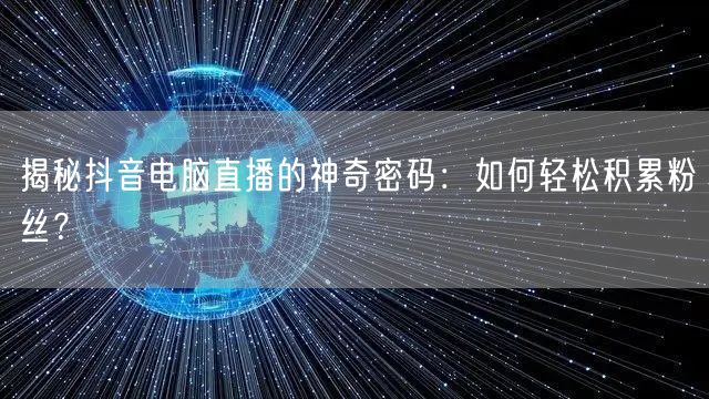 揭秘抖音电脑直播的神奇密码：如何轻松积累粉丝？