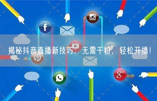 揭秘抖音直播新技巧：无需千粉，轻松开播！