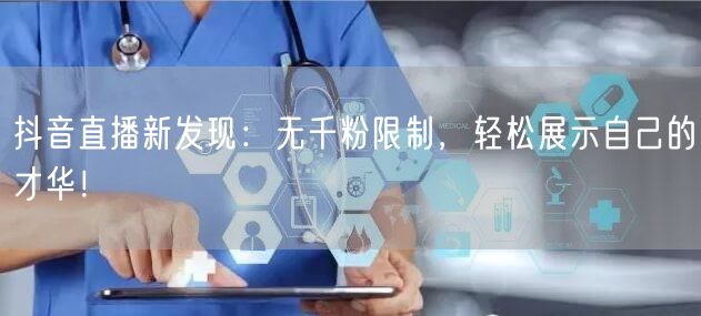 抖音直播新发现：无千粉限制，轻松展示自己的才华！