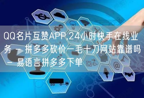 QQ名片互赞APP,24小时快手在线业务 - 拼多多砍价一毛十刀网站靠谱吗 - 
