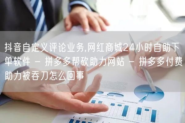 抖音自定义评论业务,网红商城24小时自助下单软件 - 拼多多帮砍助力网站 - 拼