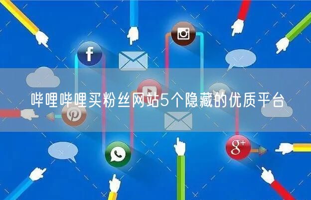 哔哩哔哩买粉丝网站5个隐藏的优质平台