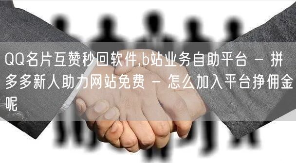 QQ名片互赞秒回软件,b站业务自助平台 - 拼多多新人助力网站免费 - 怎么加入