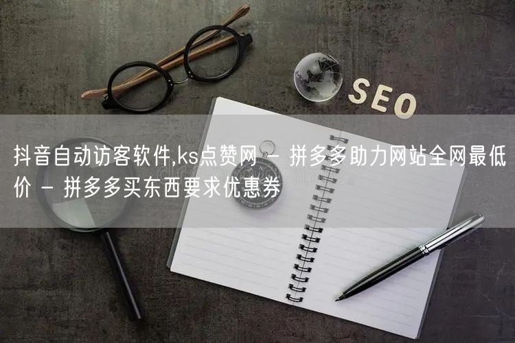 抖音自动访客软件,ks点赞网 - 拼多多助力网站全网最低价 - 拼多多买东西要求