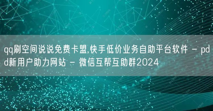 qq刷空间说说免费卡盟,快手低价业务自助平台软件 - pdd新用户助力网站 - 