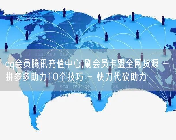 qq会员腾讯充值中心,刷会员卡盟全网货源 - 拼多多助力10个技巧 - 快刀代砍