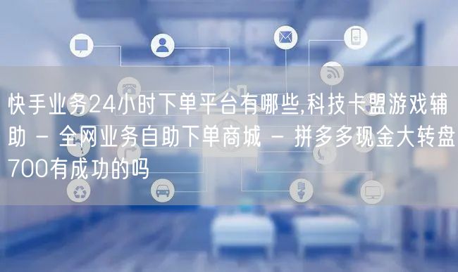 快手业务24小时下单平台有哪些,科技卡盟游戏辅助 - 全网业务自助下单商城 - 