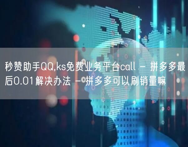 秒赞助手QQ,ks免费业务平台call - 拼多多最后0.01解决办法 - 拼多