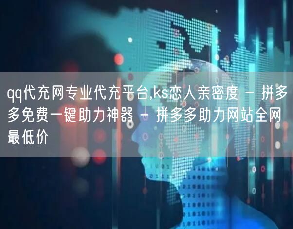 qq代充网专业代充平台,ks恋人亲密度 - 拼多多免费一键助力神器 - 拼多多助