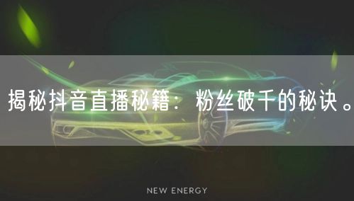 揭秘抖音直播秘籍：粉丝破千的秘诀。