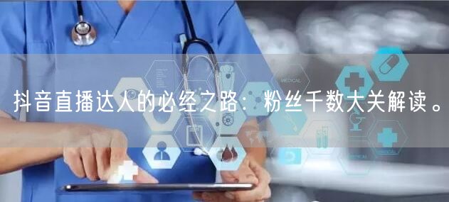 抖音直播达人的必经之路：粉丝千数大关解读。
