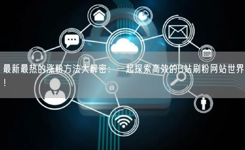 最新最热的涨粉方法大解密：一起探索高效的B站刷粉网站世界！